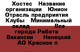 Хостес › Название организации ­ Юнион › Отрасль предприятия ­ Клубы › Минимальный оклад ­ 20 000 - Все города Работа » Вакансии   . Ненецкий АО,Красное п.